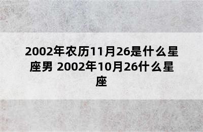 2002年农历11月26是什么星座男 2002年10月26什么星座